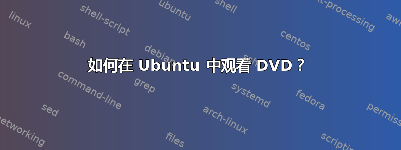 如何在 Ubuntu 中观看 DVD？