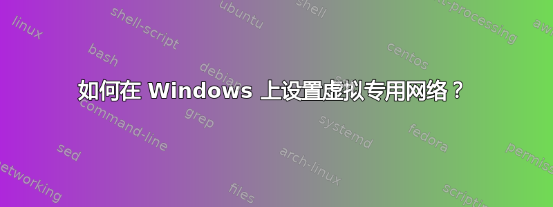 如何在 Windows 上设置虚拟专用网络？