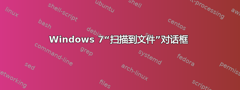 Windows 7“扫描到文件”对话框