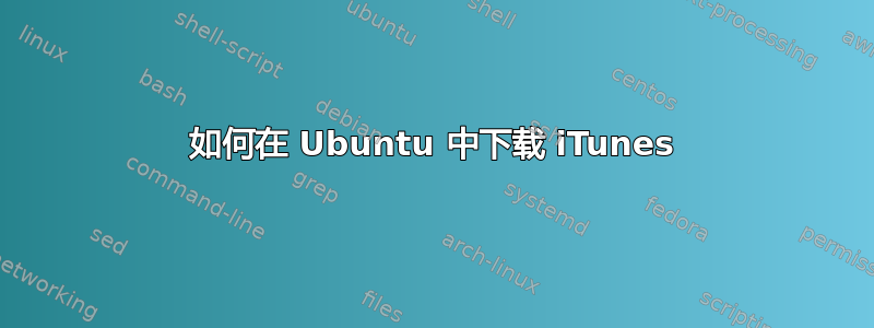 如何在 Ubuntu 中下载 iTunes