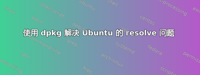 使用 dpkg 解决 Ubuntu 的 resolve 问题