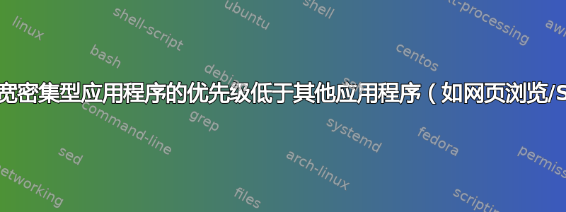 如何让带宽密集型应用程序的优先级低于其他应用程序（如网页浏览/Skype）