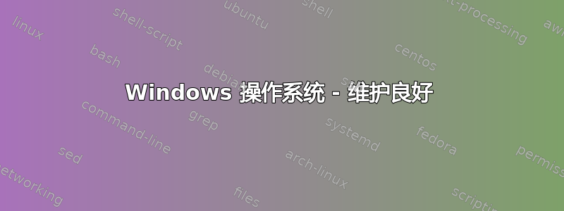 Windows 操作系统 - 维护良好