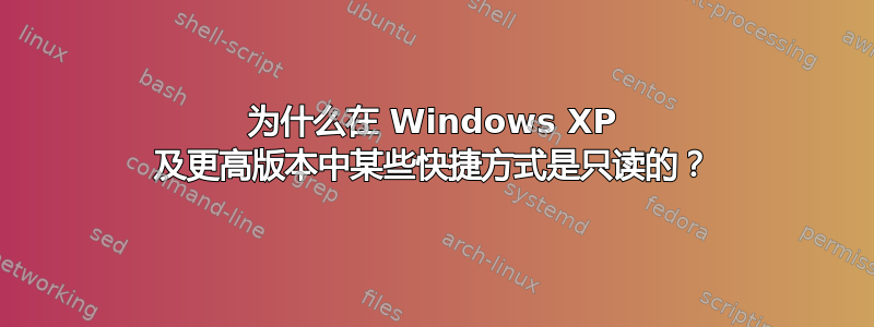 为什么在 Windows XP 及更高版本中某些快捷方式是只读的？