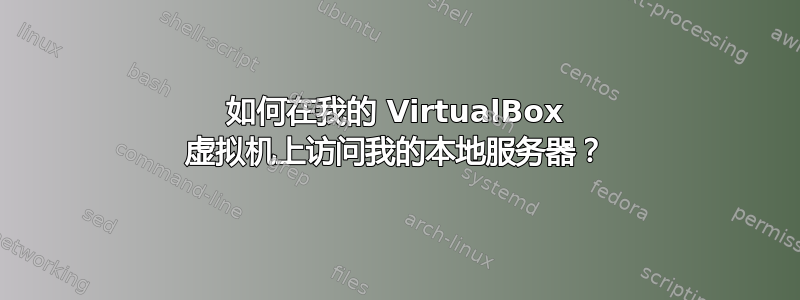 如何在我的 VirtualBox 虚拟机上访问我的本地服务器？