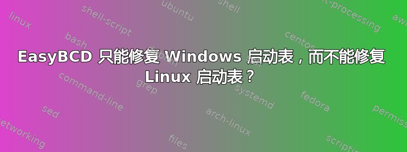 EasyBCD 只能修复 Windows 启动表，而不能修复 Linux 启动表？