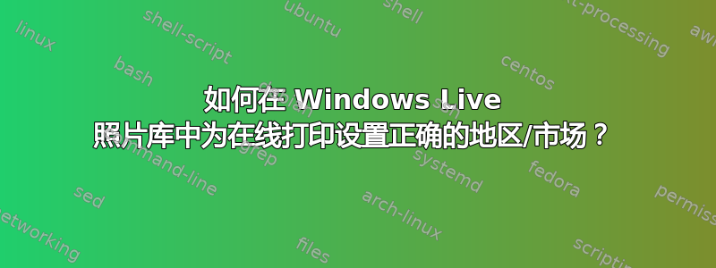 如何在 Windows Live 照片库中为在线打印设置正确的地区/市场？