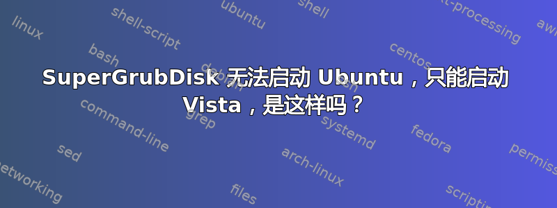 SuperGrubDisk 无法启动 Ubuntu，只能启动 Vista，是这样吗？