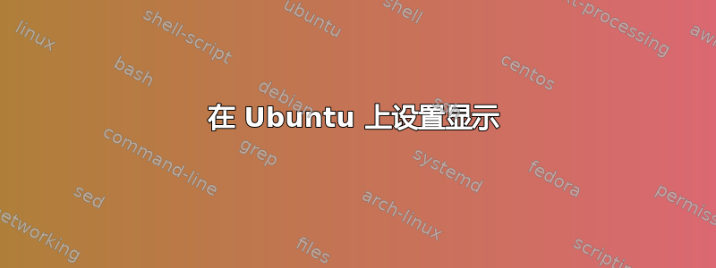 在 Ubuntu 上设置显示