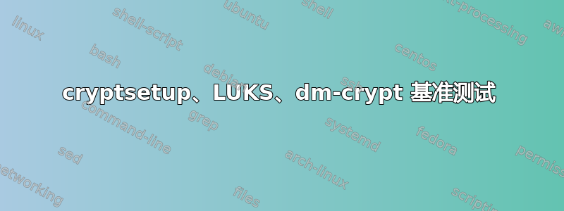 cryptsetup、LUKS、dm-crypt 基准测试