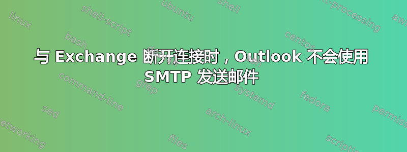 与 Exchange 断开连接时，Outlook 不会使用 SMTP 发送邮件