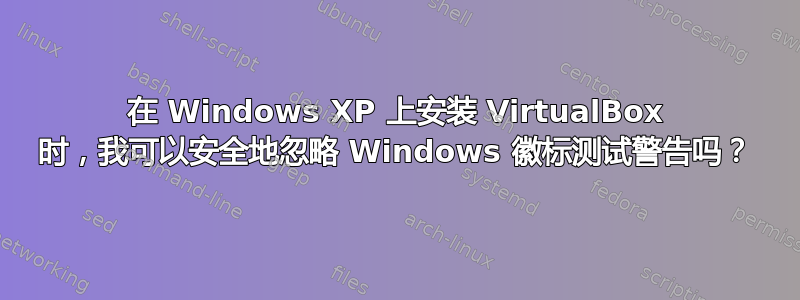 在 Windows XP 上安装 VirtualBox 时，我可以安全地忽略 Windows 徽标测试警告吗？