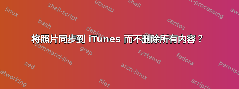 将照片同步到 iTunes 而不删除所有内容？