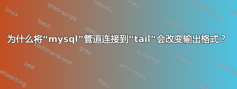 为什么将“mysql”管道连接到“tail”会改变输出格式？