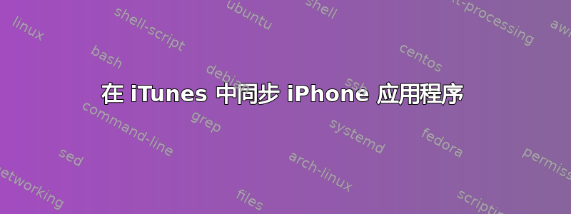 在 iTunes 中同步 iPhone 应用程序