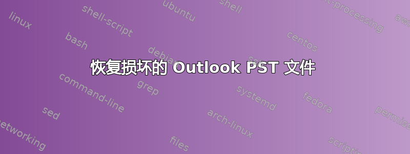 恢复损坏的 Outlook PST 文件