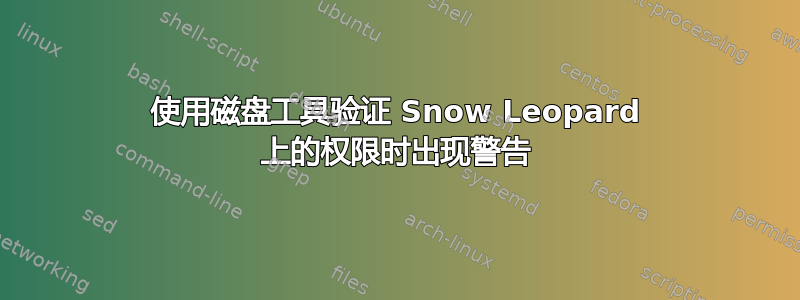 使用磁盘工具验证 Snow Leopard 上的权限时出现警告