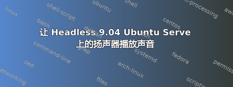 让 Headless 9.04 Ubuntu Serve 上的扬声器播放声音