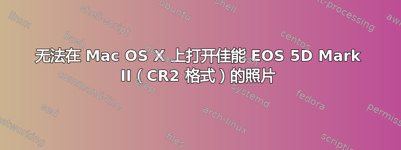 无法在 Mac OS X 上打开佳能 EOS 5D Mark II（CR2 格式）的照片