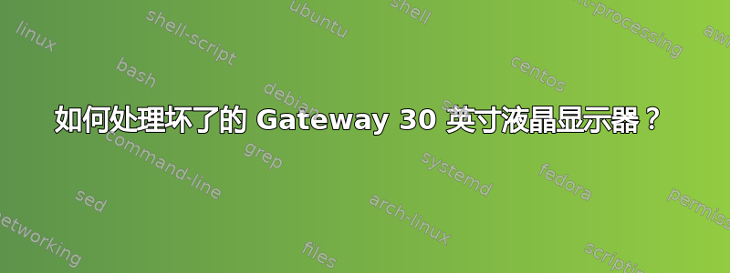 如何处理坏了的 Gateway 30 英寸液晶显示器？