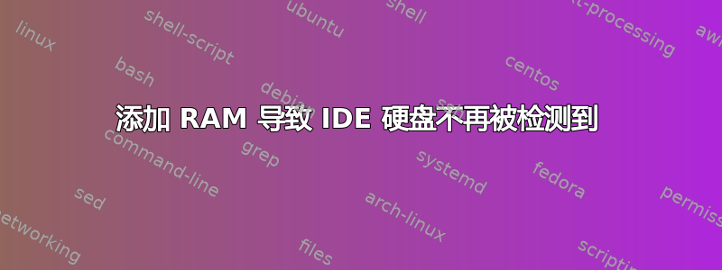 添加 RAM 导致 IDE 硬盘不再被检测到