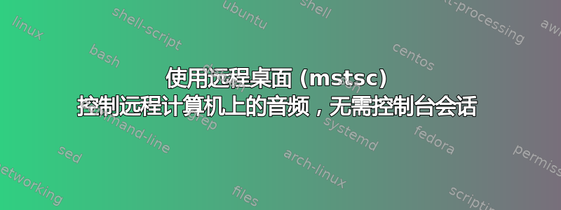 使用远程桌面 (mstsc) 控制远程计算机上的音频，无需控制台会话