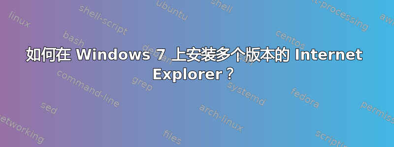 如何在 Windows 7 上安装多个版本的 Internet Explorer？