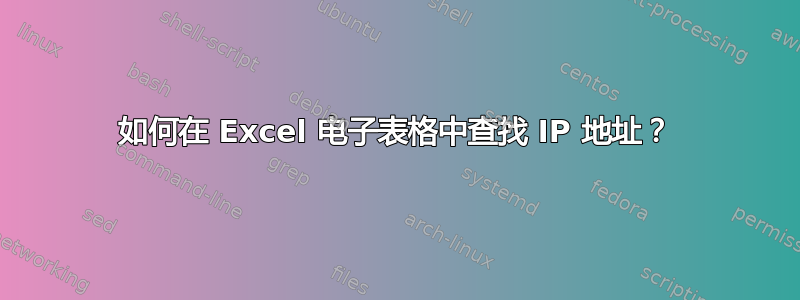 如何在 Excel 电子表格中查找 IP 地址？