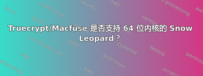 Truecrypt/Macfuse 是否支持 64 位内核的 Snow Leopard？