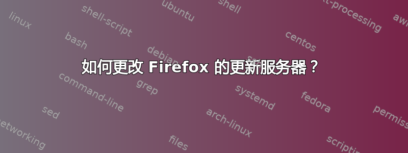 如何更改 Firefox 的更新服务器？