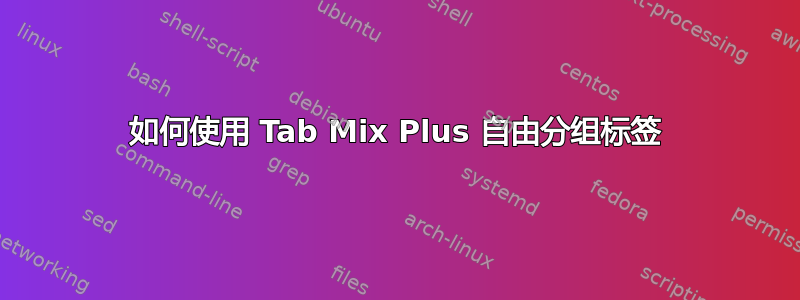 如何使用 Tab Mix Plus 自由分组标签