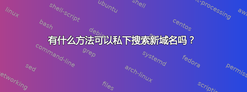 有什么方法可以私下搜索新域名吗？