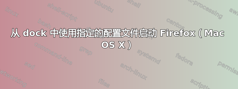 从 dock 中使用指定的配置文件启动 Firefox（Mac OS X）