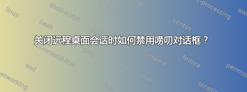 关闭远程桌面会话时如何禁用唠叨对话框？