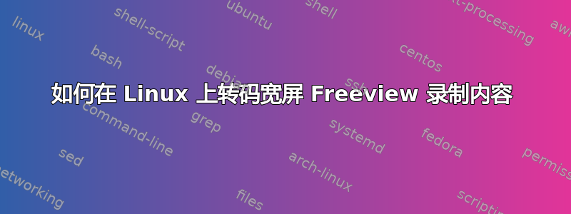 如何在 Linux 上转码宽屏 Freeview 录制内容