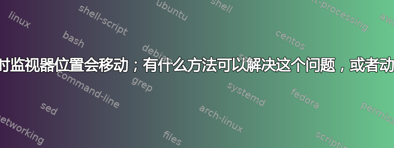 当我重新启动时监视器位置会移动；有什么方法可以解决这个问题，或者动态设置它吗？