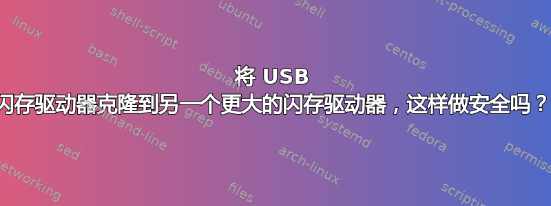 将 USB 闪存驱动器克隆到另一个更大的闪存驱动器，这样做安全吗？