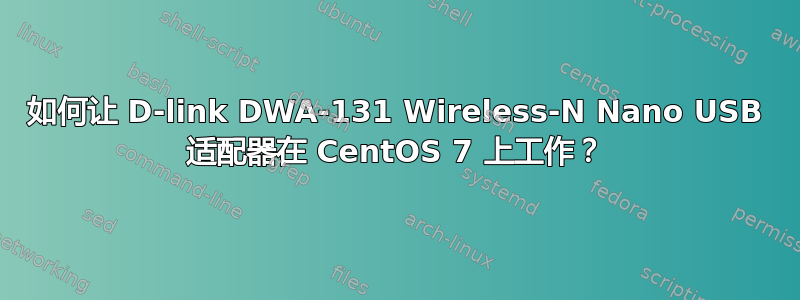 如何让 D-link DWA-131 Wireless-N Nano USB 适配器在 CentOS 7 上工作？