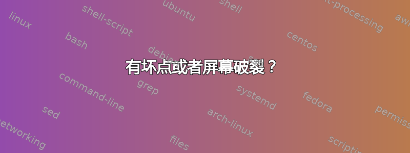 有坏点或者屏幕破裂？