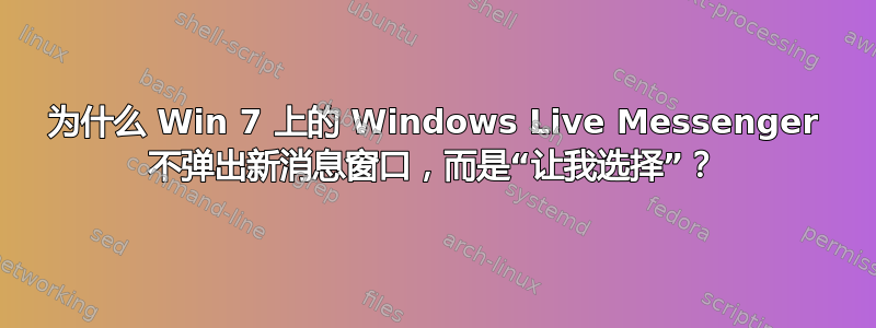 为什么 Win 7 上的 Windows Live Messenger 不弹出新消息窗口，而是“让我选择”？