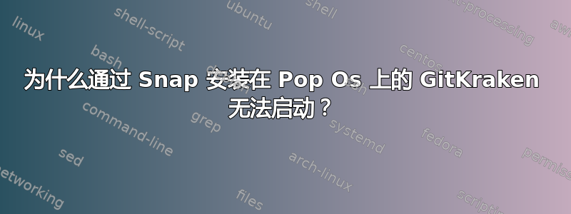 为什么通过 Snap 安装在 Pop Os 上的 GitKraken 无法启动？