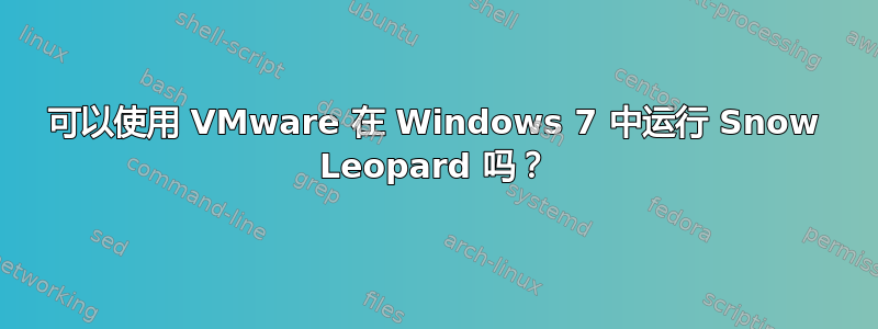 可以使用 VMware 在 Windows 7 中运行 Snow Leopard 吗？