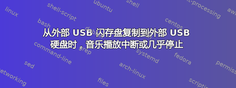 从外部 USB 闪存盘复制到外部 USB 硬盘时，音乐播放中断或几乎停止