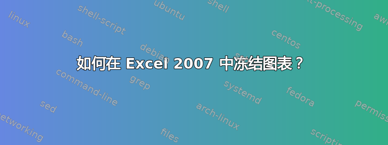 如何在 Excel 2007 中冻结图表？