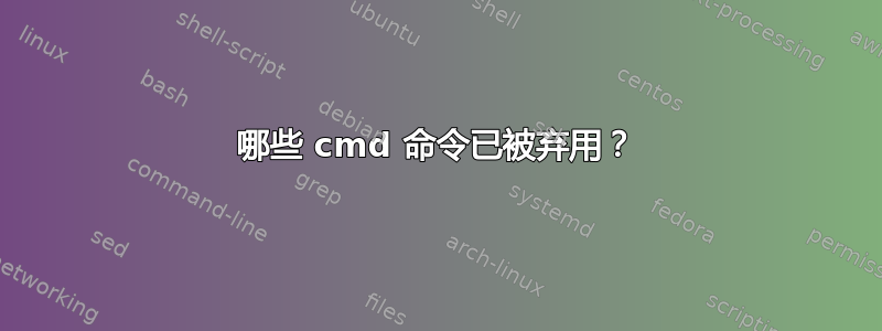 哪些 cmd 命令已被弃用？