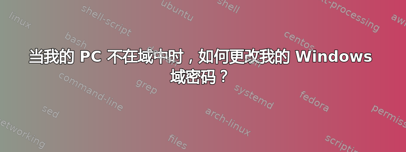 当我的 PC 不在域中时，如何更改我的 Windows 域密码？