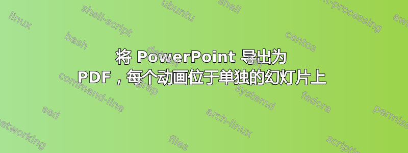 将 PowerPoint 导出为 PDF，每个动画位于单独的幻灯片上