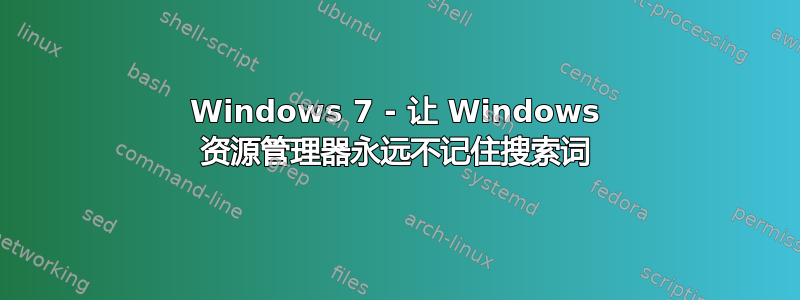 Windows 7 - 让 Windows 资源管理器永远不记住搜索词