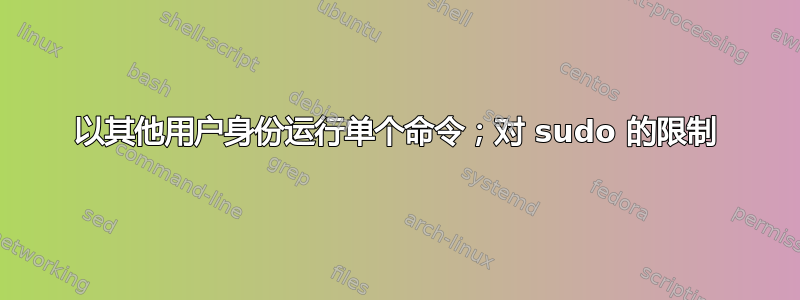 以其他用户身份运行单个命令；对 sudo 的限制