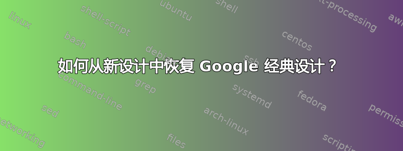 如何从新设计中恢复 Google 经典设计？